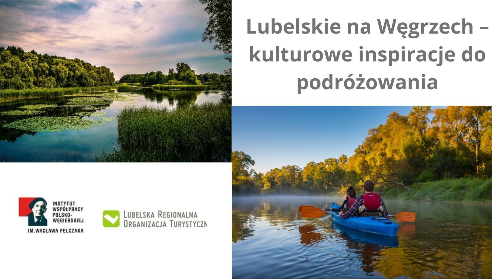 Po przekątnej lewa góra - prawy dół dwa zdjęcia. Górne: jezioro lub starorzecze wśród lasu, dolne: dwoje ludzi w kajaku płynących po wodzie wśród drzew. Przekątna prawa góra - lewy dół, góra: napis Lubelskie na Węgrzech – kulturowe inspiracje do podróżowania, dół: logotypy Instytutu Współpracy Polsko-Węgierskiej im. Wacława Felczaka i Lubelskiej Regionalnej Organizacji Turystycznej.