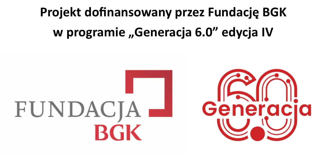 Tekst: Projekt dofinansowany przez Fundację BGK w programie „Generacja 6.0” edycja IV oraz logotypy Fundacji BGK i projektu Generacja 6.0. 